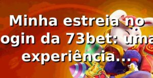 Minha estreia no login da 73bet: uma experiência reveladora 🎰