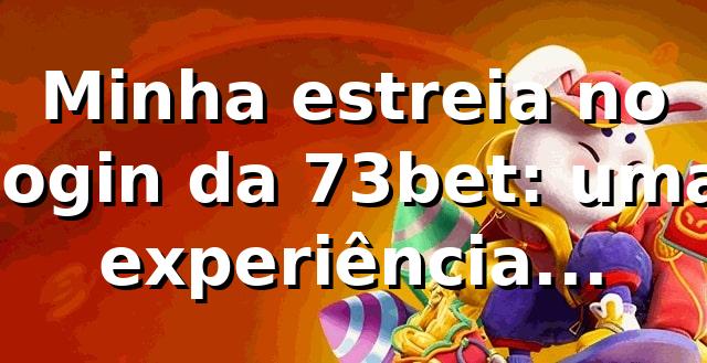 Minha estreia no login da 73bet: uma experiência reveladora 🎰